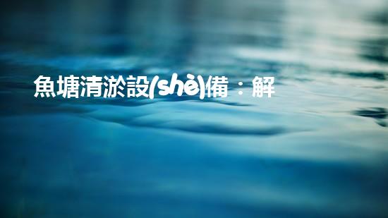 魚塘清淤設(shè)備：解放農(nóng)民手工勞動(dòng)，讓魚兒自由翱翔！